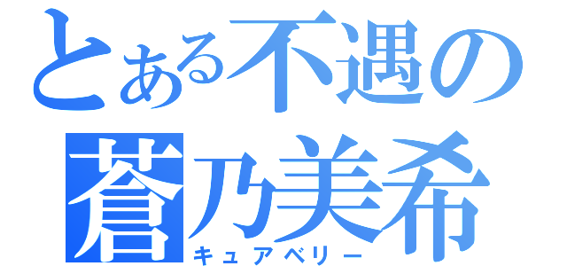 とある不遇の蒼乃美希（キュアベリー）