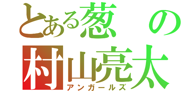 とある葱の村山亮太（アンガールズ）