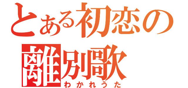 とある初恋の離別歌（わかれうた）