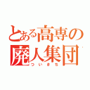 とある高専の廃人集団（ついきち）