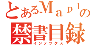 とあるＭａｐｌｅの禁書目録（インデックス）