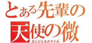 とある先輩の天使の微笑（エンジェルスマイル）