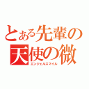 とある先輩の天使の微笑（エンジェルスマイル）