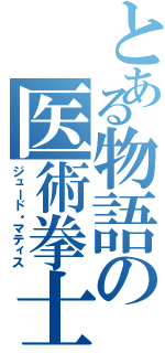 とある物語の医術拳士（ジュード・マティス）