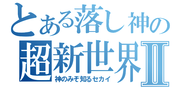 とある落し神の超新世界Ⅱ（神のみぞ知るセカイ）