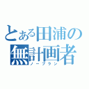 とある田浦の無計画者（ノープラン）