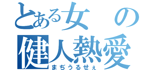 とある女の健人熱愛（まぢうるせぇ）