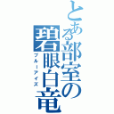 とある部室の碧眼白竜（ブルーアイズ）