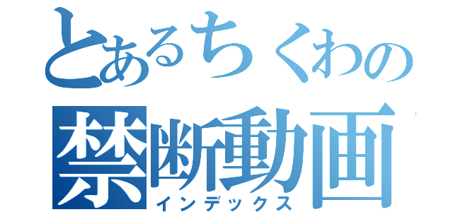 とあるちくわの禁断動画（インデックス）