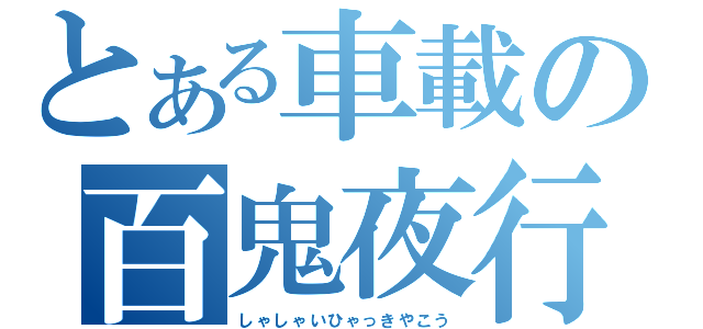 とある車載の百鬼夜行（しゃしゃいひゃっきやこう）