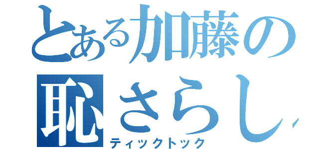 とある加藤の恥さらし（ティックトック）