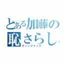 とある加藤の恥さらし（ティックトック）