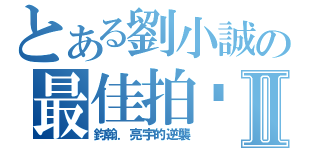 とある劉小誠の最佳拍檔Ⅱ（鈞翰．亮宇的逆襲）