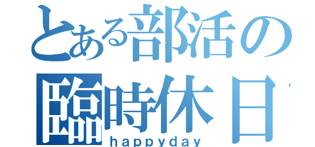 とある部活の臨時休日（ｈａｐｐｙｄａｙ）