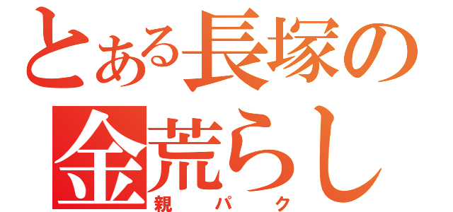 とある長塚の金荒らし（親パク）