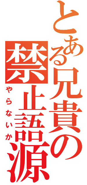 とある兄貴の禁止語源（やらないか）