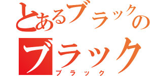 とあるブラックのブラック（ブラック）