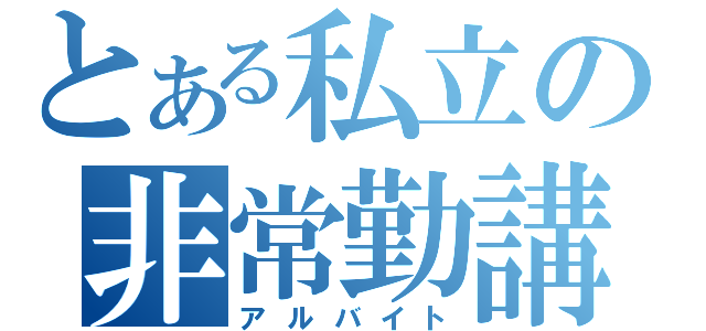 とある私立の非常勤講師（アルバイト）