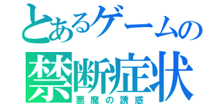 とあるゲームの禁断症状（悪魔の誘惑）