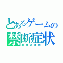 とあるゲームの禁断症状（悪魔の誘惑）