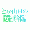 とある山田の女神降臨（ｋｔｋｒｗｋｔｋ）