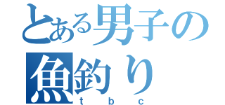 とある男子の魚釣り（ｔｂｃ）