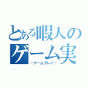 とある暇人のゲーム実況（－ゲームプレイ－）