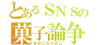 とあるＳＮＳの菓子論争（きのこたけのこ）