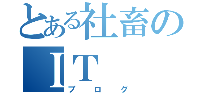 とある社畜のＩＴ（ブログ）