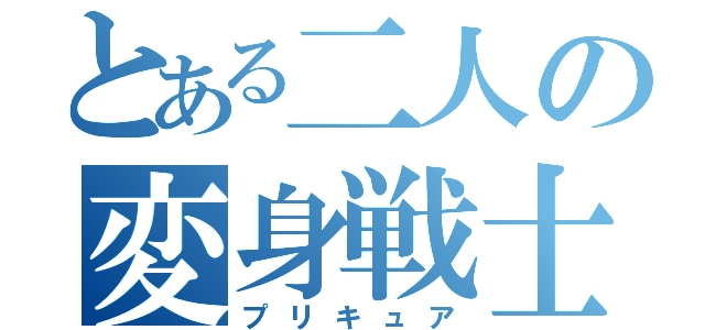 とある二人の変身戦士（プリキュア）