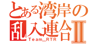 とある湾岸の乱入連合Ⅱ（Ｔｅａｍ＿ＲＴＲ）