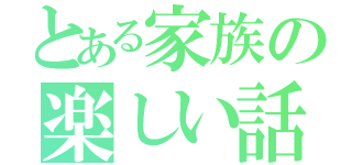 とある家族の楽しい話（）