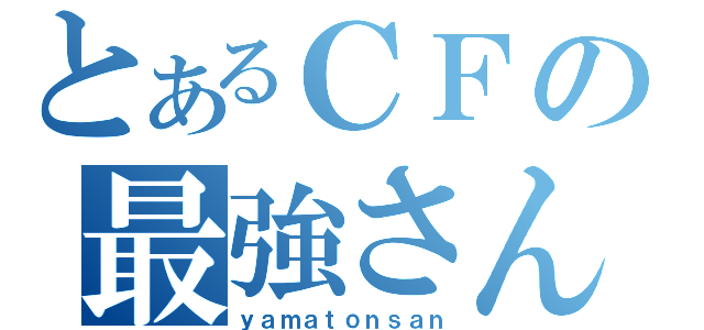 とあるＣＦの最強さん（ｙａｍａｔｏｎｓａｎ）