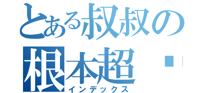 とある叔叔の根本超髒（インデックス）