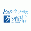 とあるクソボのクソ配信（ツイキャス配信）