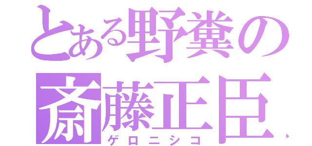 とある野糞の斎藤正臣（ゲロニシコ）