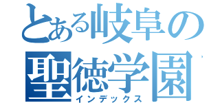 とある岐阜の聖徳学園（インデックス）