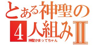 とある神聖の４人組みⅡ（神聖かまってちゃん）