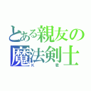 とある親友の魔法剣士（Ｋ君）