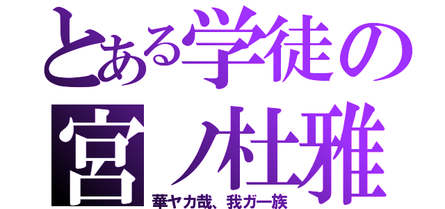 とある学徒の宮ノ杜雅（華ヤカ哉、我ガ一族）