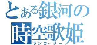 とある銀河の時空歌姫（ランカ・リー）