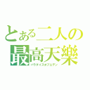 とある二人の最高天樂（パラダイスオブエデン）