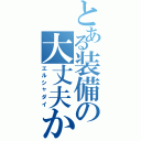 とある装備の大丈夫か？（エルシャダイ）