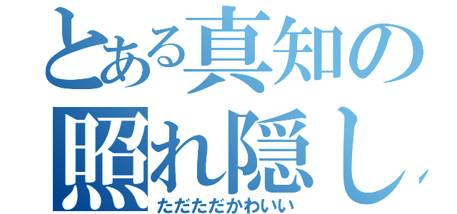 とある真知の照れ隠し（ただただかわいい）