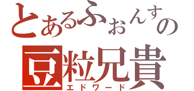 とあるふぉんすの豆粒兄貴（エドワード）