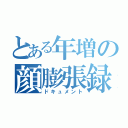 とある年増の顔膨張録（ドキュメント）