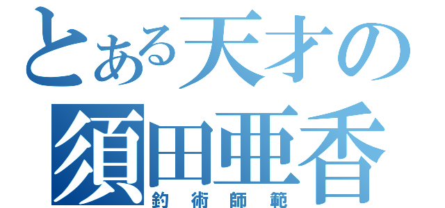 とある天才の須田亜香里（釣術師範）