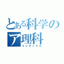 とある科学のア理科（インデックス）