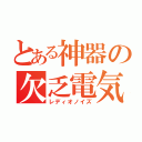 とある神器の欠乏電気（レディオノイズ）