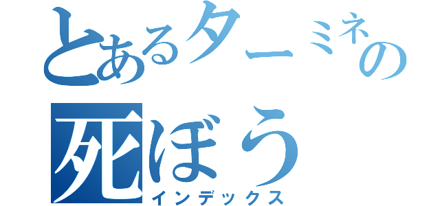 とあるターミネーター　の死ぼう　（インデックス）